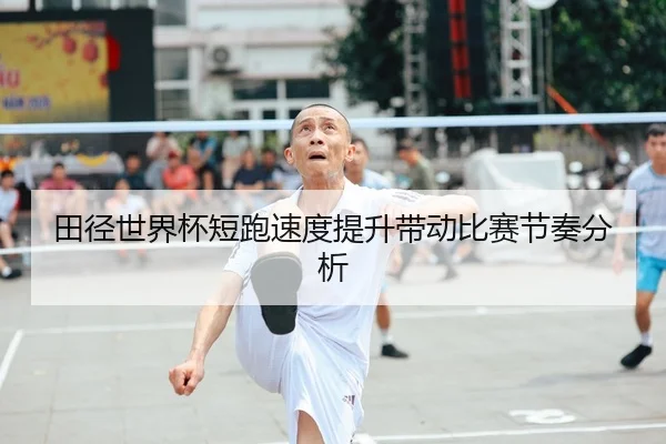田径世界杯短跑速度提升带动比赛节奏分析（HengDa）
